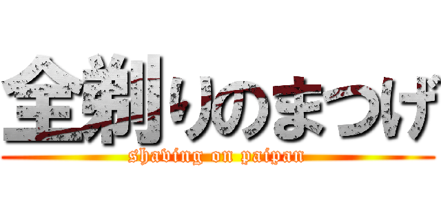 全剃りのまつげ (shaving on paipan)