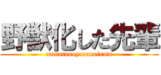 野獣化した先輩 (manatunoyorunoinmu)