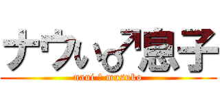 ナウい♂息子 (naui ♂ musuko)