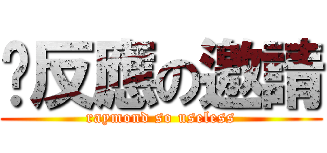 冇反應の邀請 (raymond so useless)