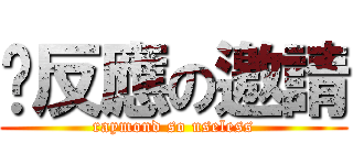 冇反應の邀請 (raymond so useless)