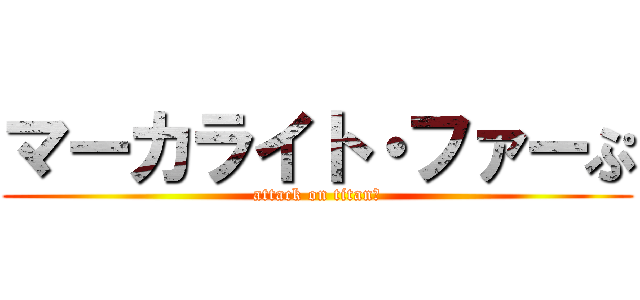 マーカライト・ファーぷ (attack on titanプ)