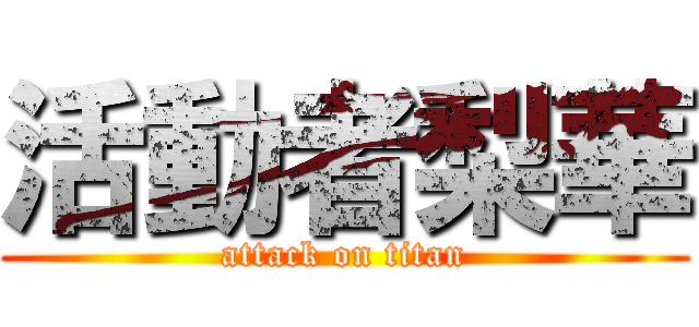 活動者梨華 (attack on titan)