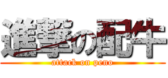 進撃の配牛 (attack on peno)