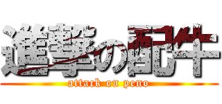 進撃の配牛 (attack on peno)