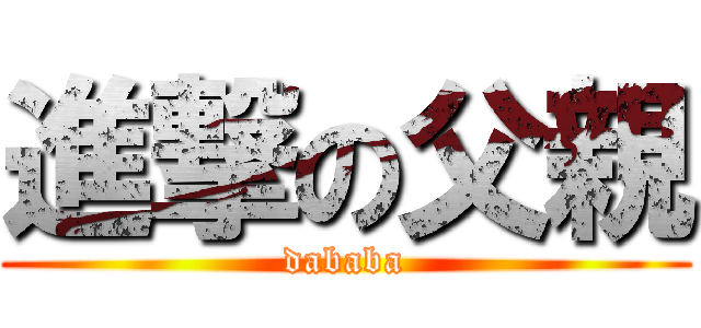 進撃の父親 (dababa)