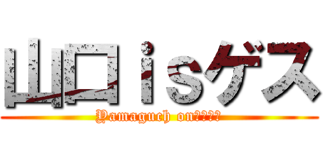 山口ｉｓゲス (Yamaguch onぐっさん)