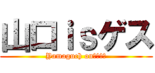 山口ｉｓゲス (Yamaguch onぐっさん)