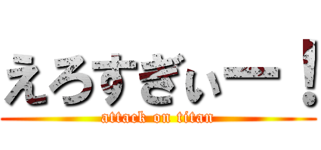 えろすぎぃー！ (attack on titan)