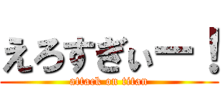 えろすぎぃー！ (attack on titan)