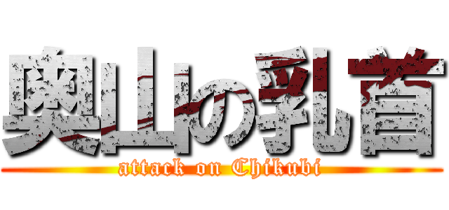 奥山の乳首 (attack on Chikubi)