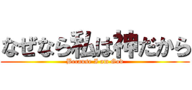 なぜなら私は神だから (Because I am God)