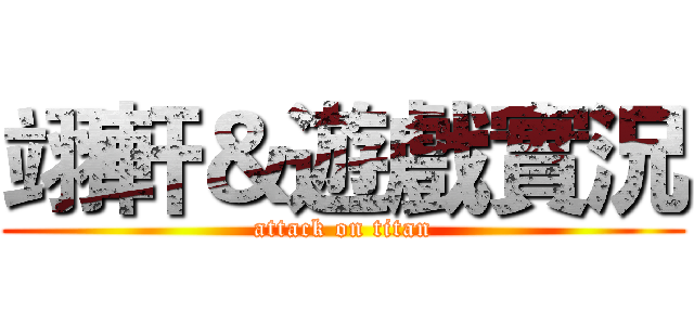 翊軒＆遊戲實況 (attack on titan)