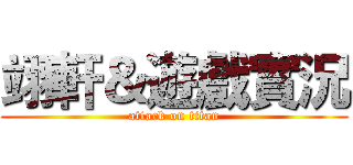 翊軒＆遊戲實況 (attack on titan)