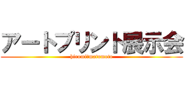 アートプリント展示会 (hiromi　matumoto)