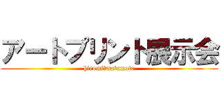 アートプリント展示会 (hiromi　matumoto)