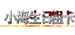  小海生日粗卡 ( may)