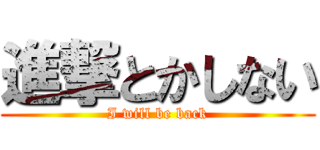 進撃とかしない (I will be back)