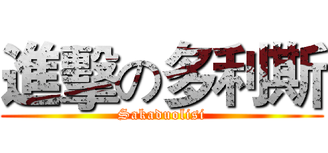 進擊の多利斯 (Sakaduolisi)