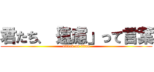 君たち、「遠慮」って言葉 (attack on titan)