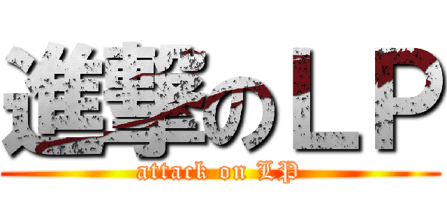 進撃のＬＰ (attack on LP)