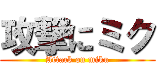 攻撃にミク (Attack on miku)