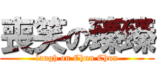 喪笑の臻臻 (laugh on Chun Chun)