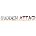 ＳＵＤＤＥＮ ＡＴＴＡＣＫ (sudden attack)