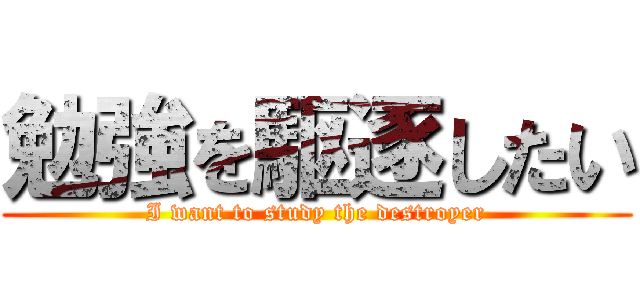 勉強を駆逐したい (I want to study the destroyer)