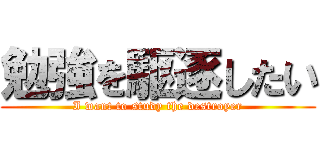 勉強を駆逐したい (I want to study the destroyer)