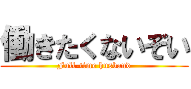 働きたくないぞい (Full-time husband)