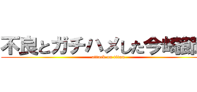 不良とガチハメした今崎節子 (attack on titan)
