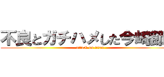 不良とガチハメした今崎節子 (attack on titan)
