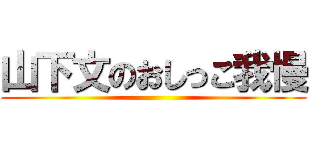 山下文のおしっこ我慢 ()