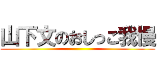 山下文のおしっこ我慢 ()
