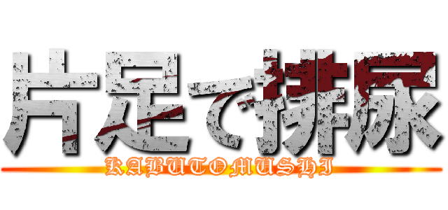 片足で排尿 (KABUTOMUSHI)
