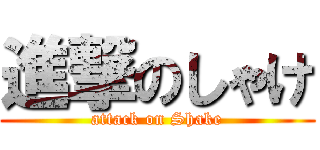 進撃のしゃけ (attack on Shake)