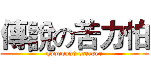 傳說の苦力怕 (gooooood creeper)