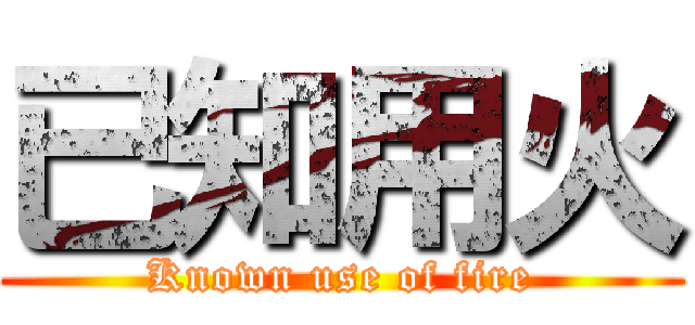 已知用火 (Known use of fire)