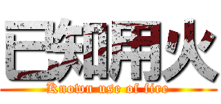 已知用火 (Known use of fire)