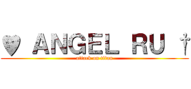 ♥ ＡＮＧＥＬ ＲＵ † (attack on titan)