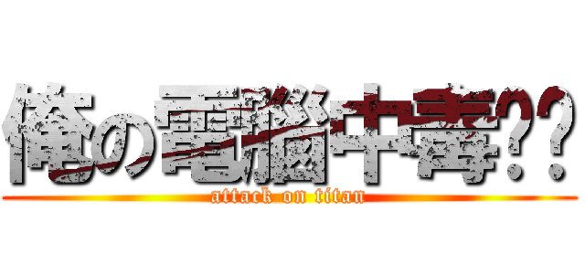 俺の電腦中毒ㄜㄜ (attack on titan)