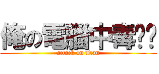 俺の電腦中毒ㄜㄜ (attack on titan)