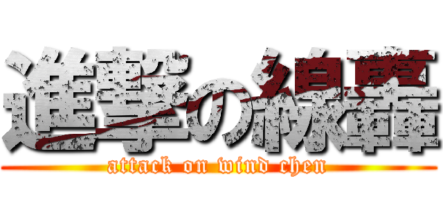 進撃の線轟 (attack on wind chen)