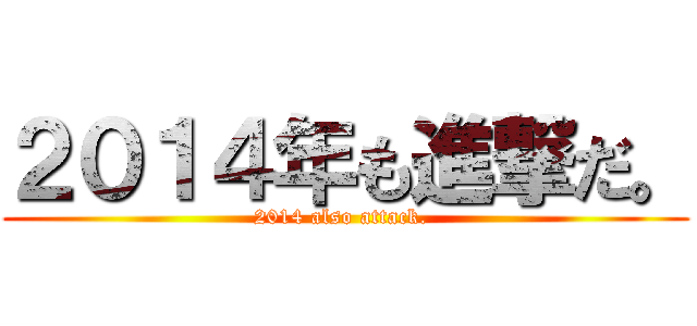 ２０１４年も進撃だ。 (2014 also attack. )