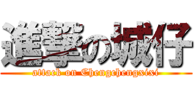進撃の城仔 (attack on Chengchengxixi)
