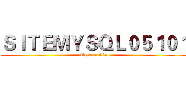 ＳＩＴＥＭＹＳＱＬ０５１０１ (attack on titan)