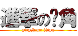 進撃の每角 (attack on titan)