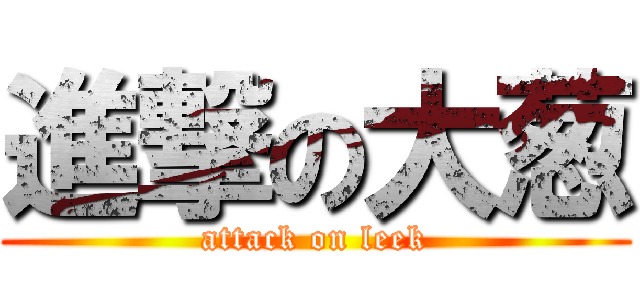 進撃の大葱 (attack on leek)