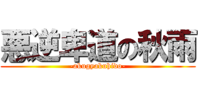 悪逆卑道の秋雨 (-akugyakuhido-)